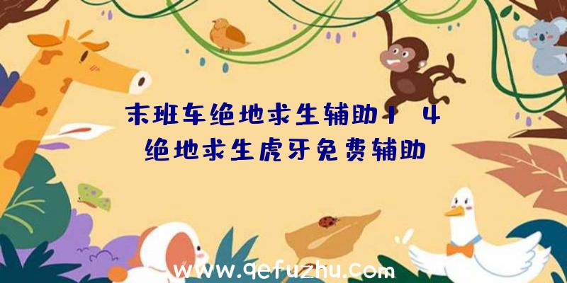 「末班车绝地求生辅助1.4」|绝地求生虎牙免费辅助